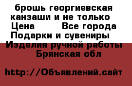 брошь георгиевская канзаши и не только › Цена ­ 50 - Все города Подарки и сувениры » Изделия ручной работы   . Брянская обл.